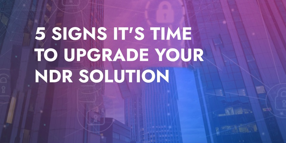 5 Signs It's Time to Upgrade Your NDR Solution