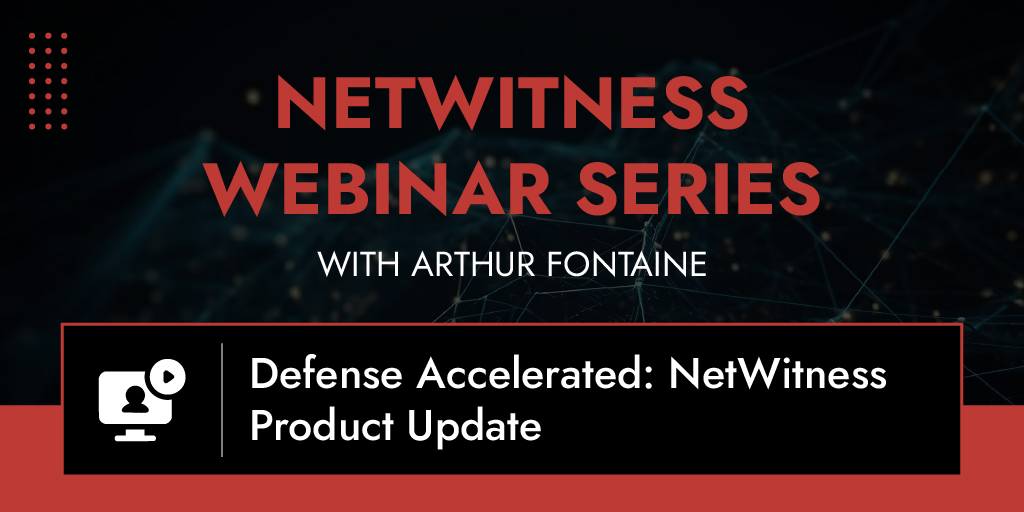 Netwithness Defense Accelerated: NetWitness Product Update